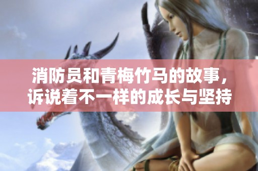 消防员和青梅竹马的故事，诉说着不一样的成长与坚持