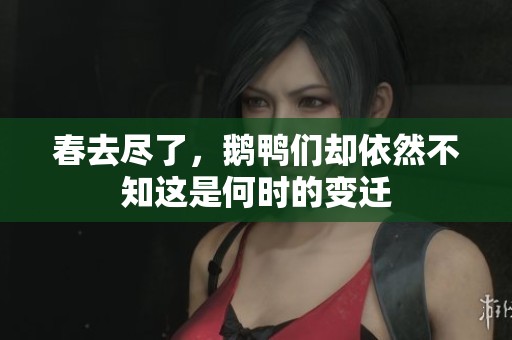 春去尽了，鹅鸭们却依然不知这是何时的变迁