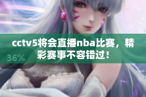 cctv5将会直播nba比赛，精彩赛事不容错过！