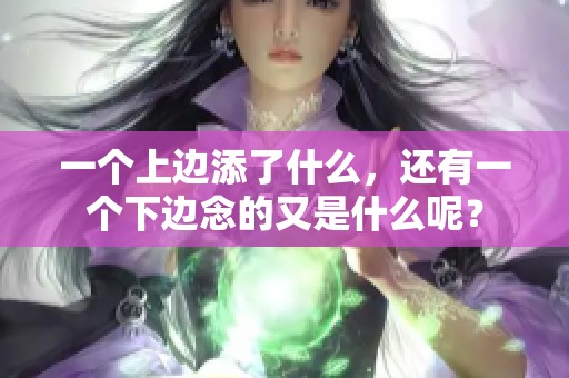 一个上边添了什么，还有一个下边念的又是什么呢？