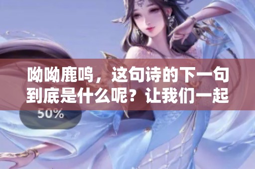 呦呦鹿鸣，这句诗的下一句到底是什么呢？让我们一起来探讨一下。