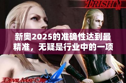 新奥2025的准确性达到最精准，无疑是行业中的一项重大突破