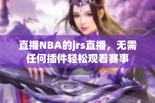 直播NBA的jrs直播，无需任何插件轻松观看赛事