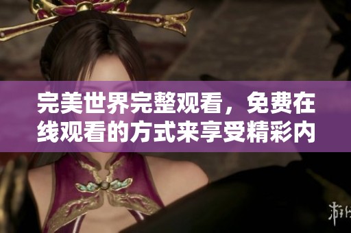 完美世界完整观看，免费在线观看的方式来享受精彩内容