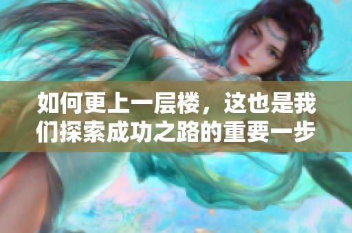 如何更上一层楼，这也是我们探索成功之路的重要一步