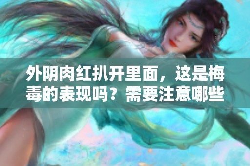 外阴肉红扒开里面，这是梅毒的表现吗？需要注意哪些症状呢？