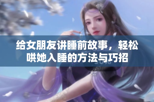 给女朋友讲睡前故事，轻松哄她入睡的方法与巧招
