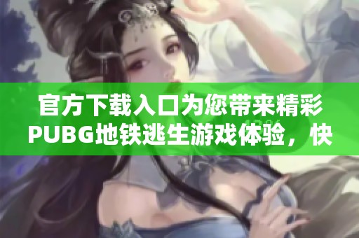 官方下载入口为您带来精彩PUBG地铁逃生游戏体验，快来试玩吧