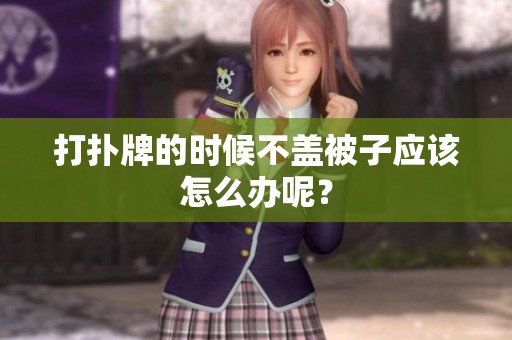 打扑牌的时候不盖被子应该怎么办呢？