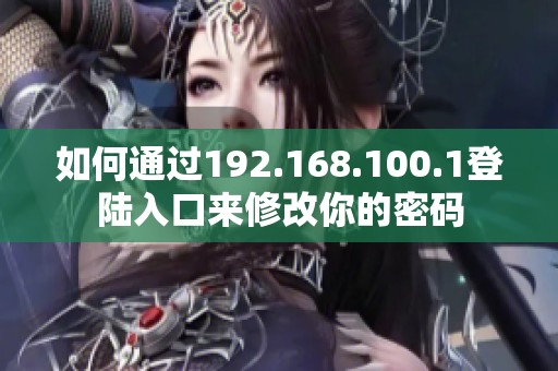 如何通过192.168.100.1登陆入口来修改你的密码