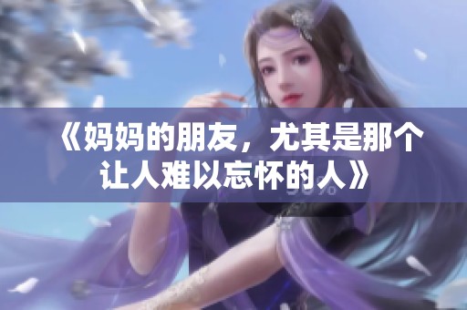 《妈妈的朋友，尤其是那个让人难以忘怀的人》