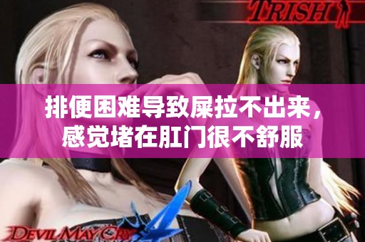 排便困难导致屎拉不出来，感觉堵在肛门很不舒服