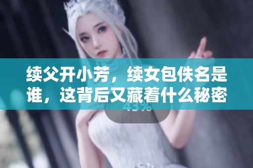 续父开小芳，续女包佚名是谁，这背后又藏着什么秘密呢