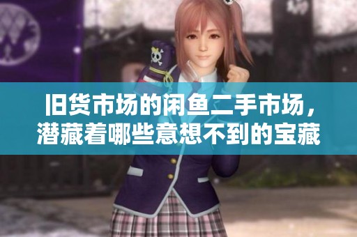 旧货市场的闲鱼二手市场，潜藏着哪些意想不到的宝藏呢