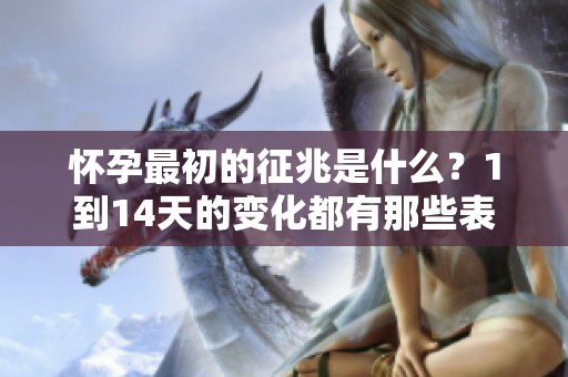 怀孕最初的征兆是什么？1到14天的变化都有那些表现呢