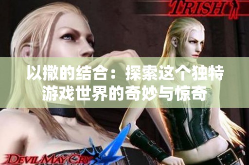 以撒的结合：探索这个独特游戏世界的奇妙与惊奇