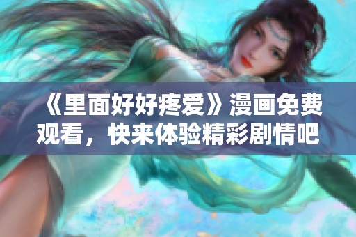 《里面好好疼爱》漫画免费观看，快来体验精彩剧情吧！