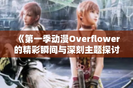 《第一季动漫Overflower的精彩瞬间与深刻主题探讨》