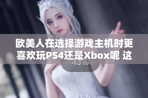 欧美人在选择游戏主机时更喜欢玩PS4还是Xbox呢 这是一个值得讨论的话题