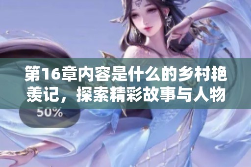 第16章内容是什么的乡村艳羡记，探索精彩故事与人物关系的背后真相