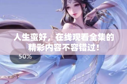 人生蛮好，在线观看全集的精彩内容不容错过！