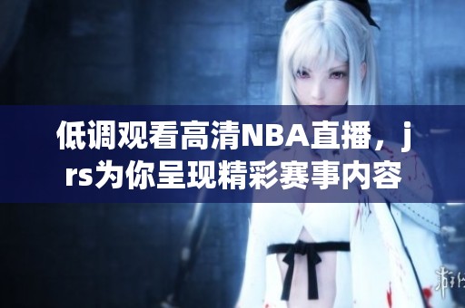 低调观看高清NBA直播，jrs为你呈现精彩赛事内容