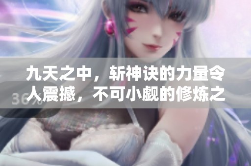 九天之中，斩神诀的力量令人震撼，不可小觑的修炼之道