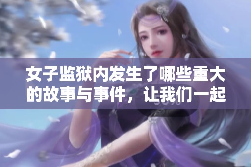 女子监狱内发生了哪些重大的故事与事件，让我们一起了解吧