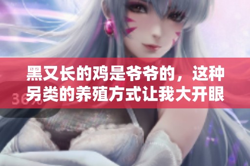 黑又长的鸡是爷爷的，这种另类的养殖方式让我大开眼界