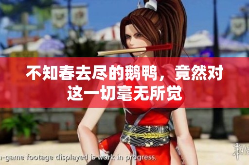不知春去尽的鹅鸭，竟然对这一切毫无所觉