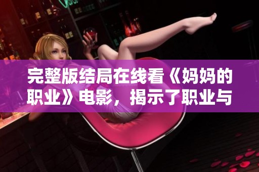 完整版结局在线看《妈妈的职业》电影，揭示了职业与家庭之间的深刻关系