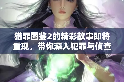 猎罪图鉴2的精彩故事即将重现，带你深入犯罪与侦查的精彩世界