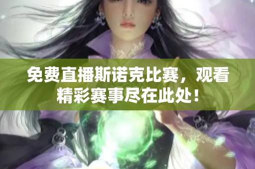 免费直播斯诺克比赛，观看精彩赛事尽在此处！