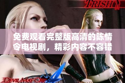 免费观看完整版高清的陈情令电视剧，精彩内容不容错过！