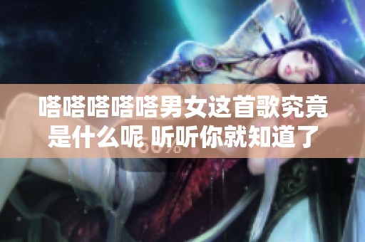 嗒嗒嗒嗒嗒男女这首歌究竟是什么呢 听听你就知道了