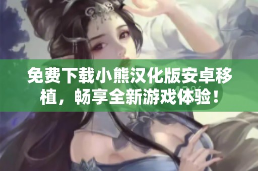 免费下载小熊汉化版安卓移植，畅享全新游戏体验！