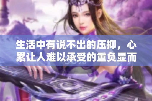 生活中有说不出的压抑，心累让人难以承受的重负显而易见