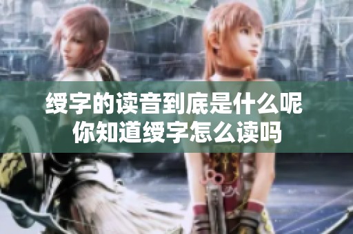 绶字的读音到底是什么呢 你知道绶字怎么读吗