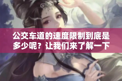 公交车道的速度限制到底是多少呢？让我们来了解一下限速的具体规定。