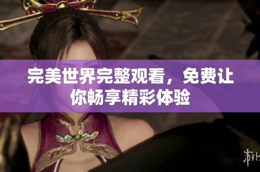完美世界完整观看，免费让你畅享精彩体验