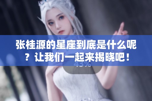 张桂源的星座到底是什么呢？让我们一起来揭晓吧！