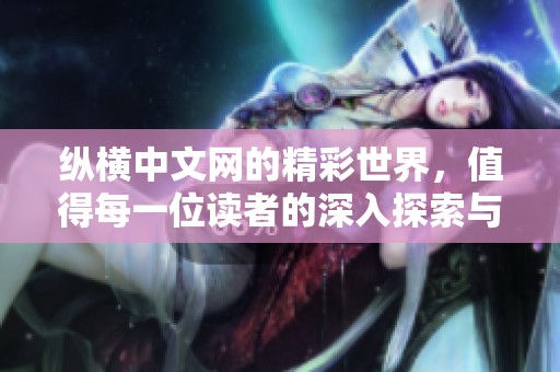 纵横中文网的精彩世界，值得每一位读者的深入探索与体验