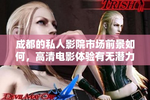 成都的私人影院市场前景如何，高清电影体验有无潜力？