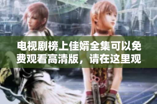 电视剧榜上佳婿全集可以免费观看高清版，请在这里观看完整内容。