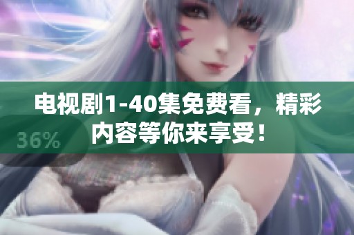 电视剧1-40集免费看，精彩内容等你来享受！