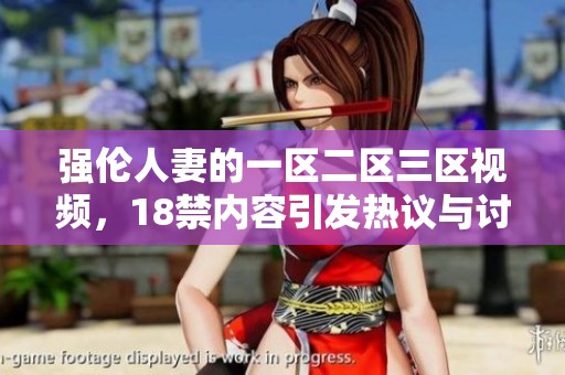 强伦人妻的一区二区三区视频，18禁内容引发热议与讨论