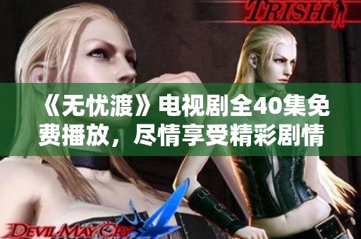 《无忧渡》电视剧全40集免费播放，尽情享受精彩剧情！