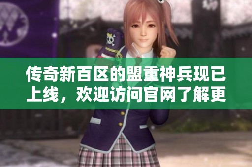 传奇新百区的盟重神兵现已上线，欢迎访问官网了解更多信息!