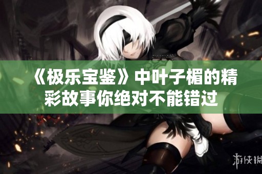 《极乐宝鉴》中叶子楣的精彩故事你绝对不能错过