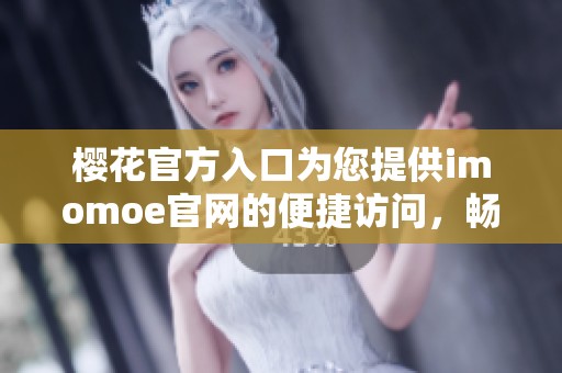 樱花官方入口为您提供imomoe官网的便捷访问，畅享精彩内容。